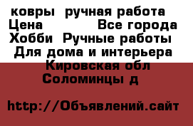 ковры  ручная работа › Цена ­ 2 500 - Все города Хобби. Ручные работы » Для дома и интерьера   . Кировская обл.,Соломинцы д.